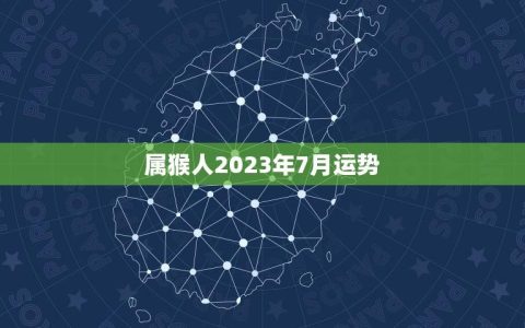 属猴人2023年7月运势(财运亨通事业顺利)