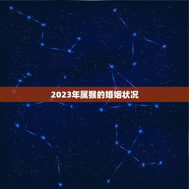 2023年属猴的婚姻状况(介绍婚姻运势如何)