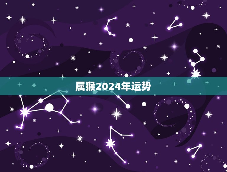属猴2024年运势(财运亨通事业顺利健康平稳)