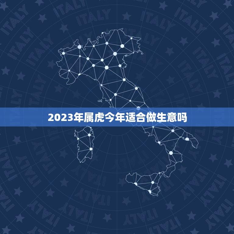 2023年属虎今年适合做生意吗(介绍属虎人的商业机遇)