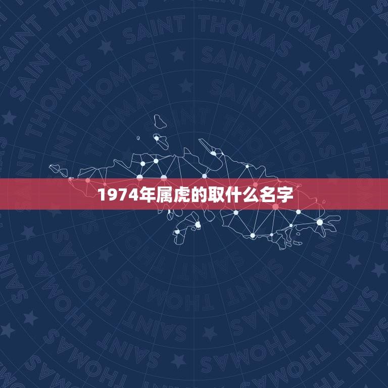 1974年属虎的取什么名字(如何选择适合的名字)