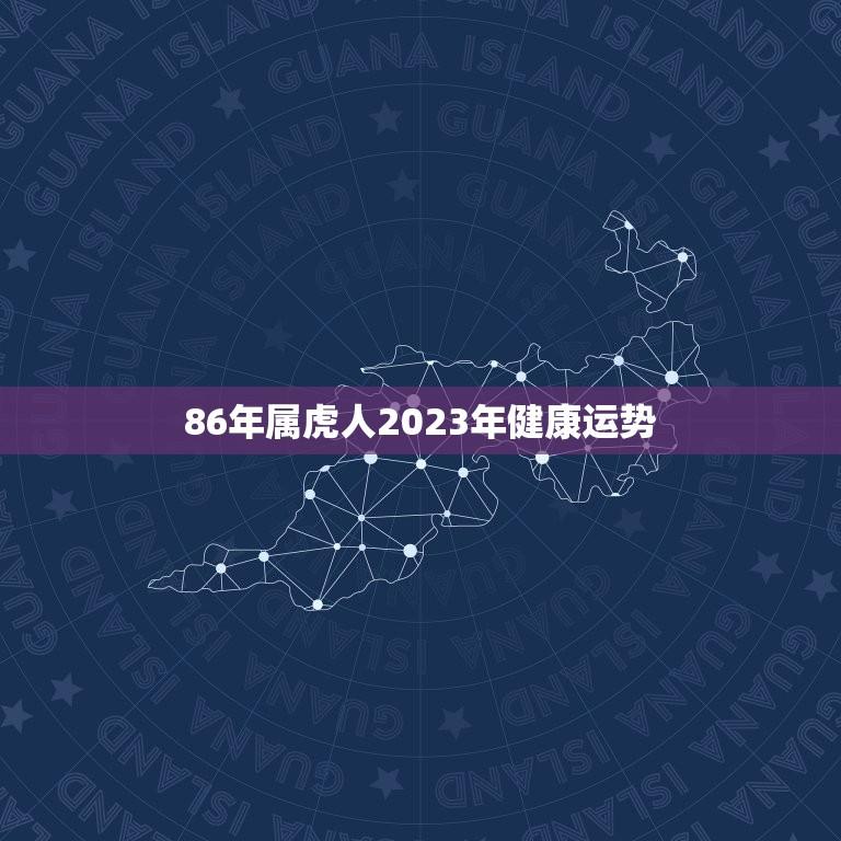 86年属虎人2023年健康运势(健康迎接新的挑战)