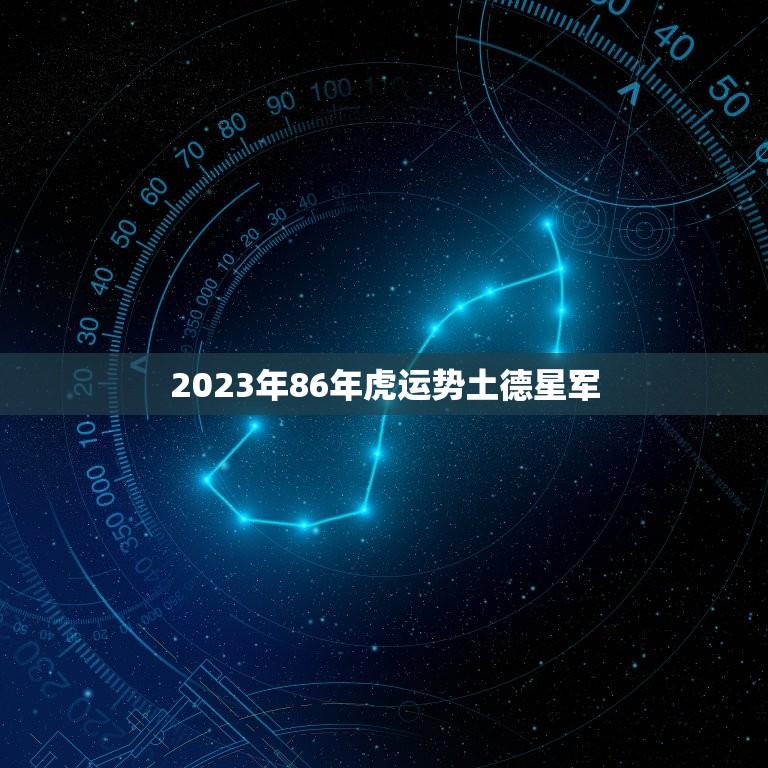 2023年86年虎运势土德星军(狂飙突进财运亨通)
