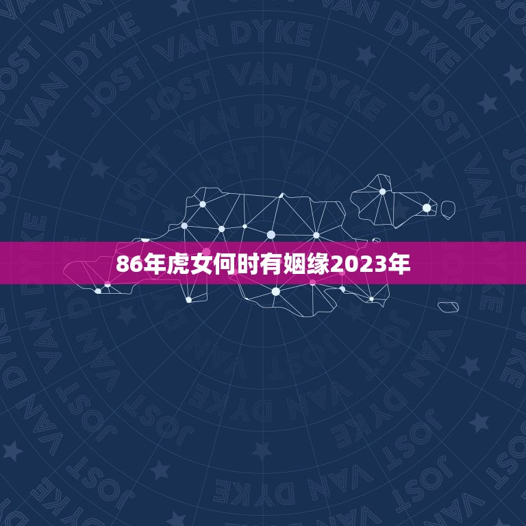 86年虎女何时有姻缘2023年(命运注定缘分难求)