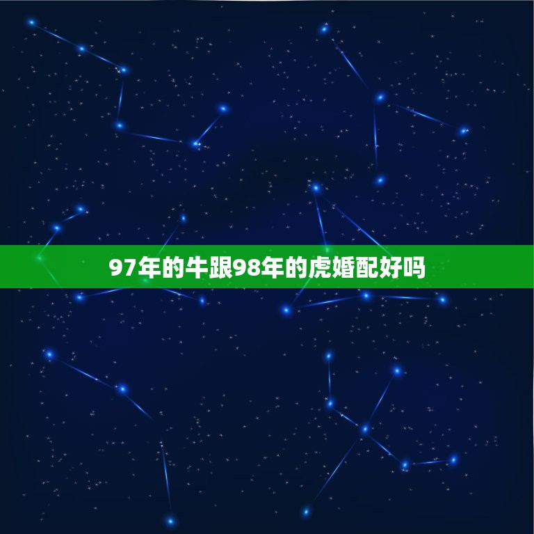 97年的牛跟98年的虎婚配好吗(讨论星座学说是否能解释这种组合的性格区别)