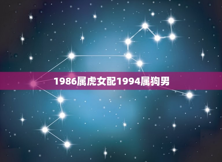 1986属虎女配1994属狗男(命运相连缘定一生)