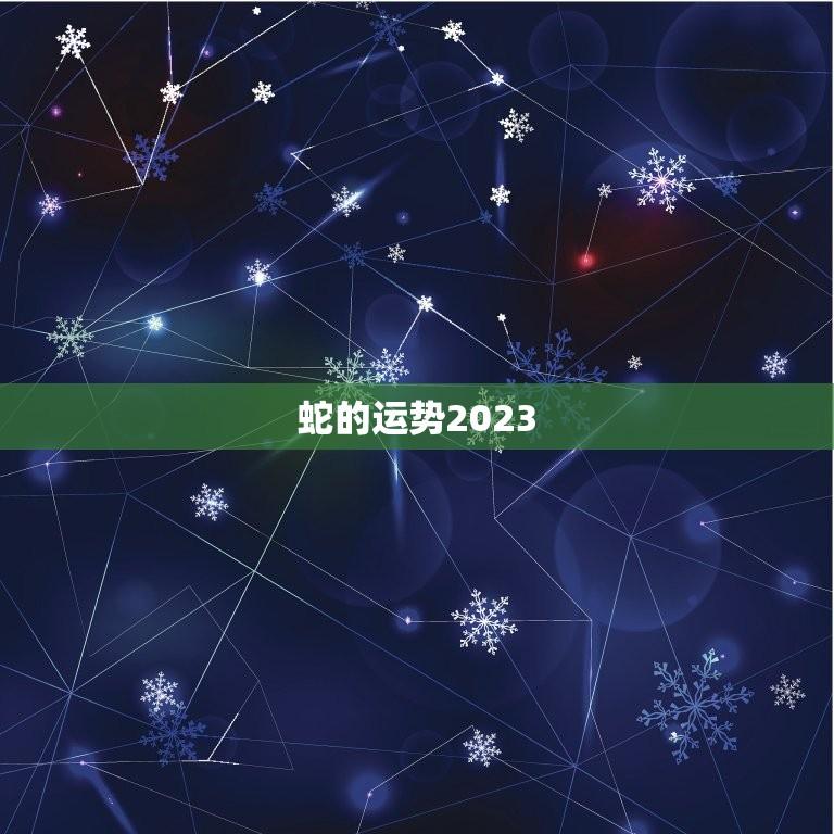蛇的运势2023(命运将如何)