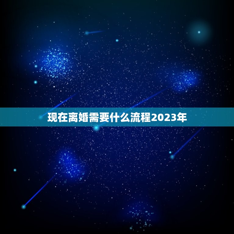 现在离婚需要什么流程2023年(详解45字以内)