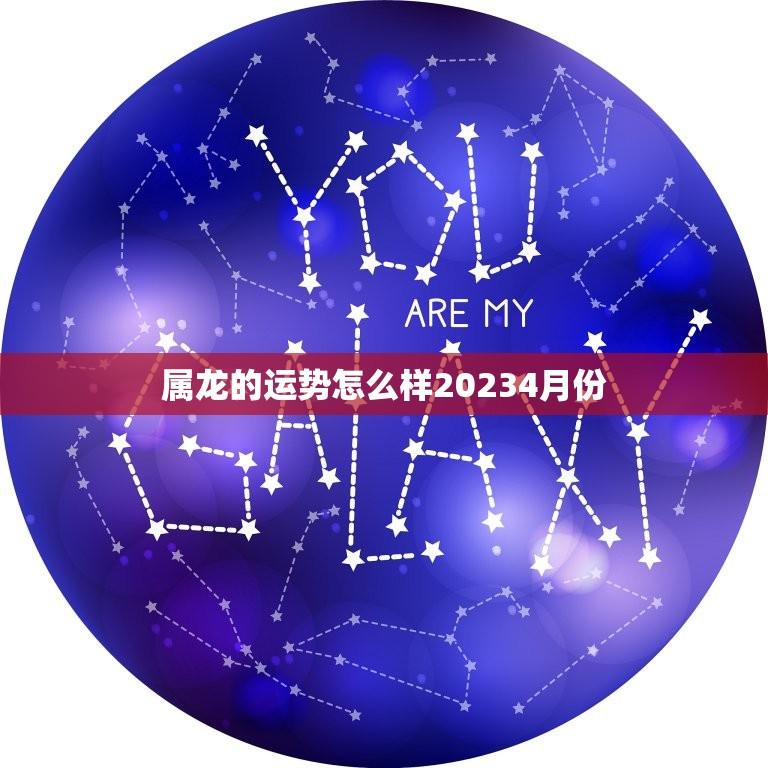 属龙的运势怎么样20234月份(财运亨通事业顺利)