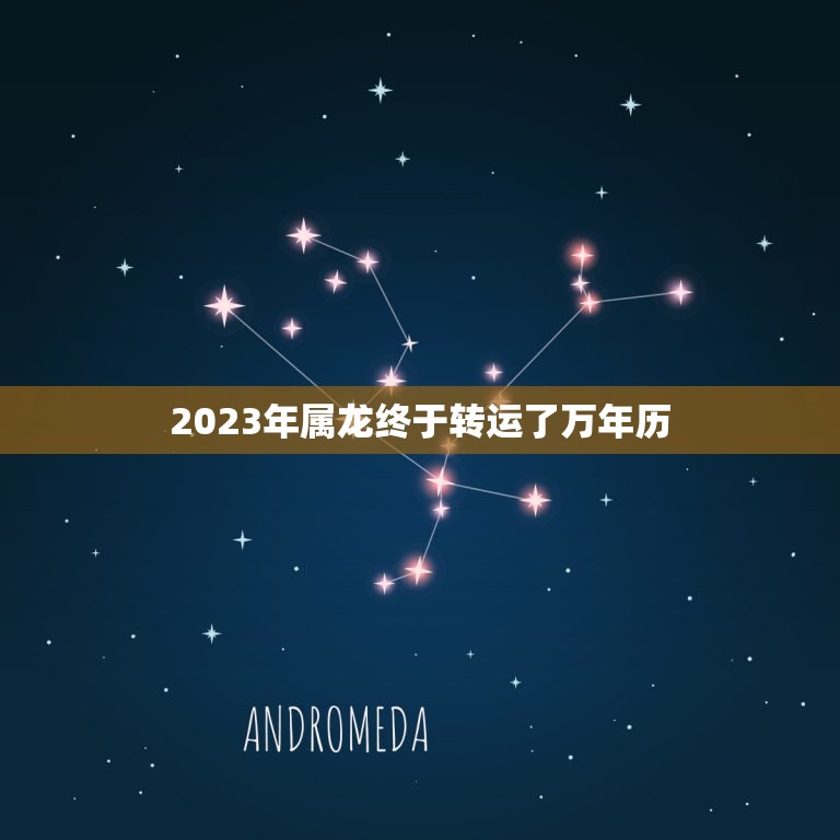 2023年属龙终于转运了万年历(龙年好运终于到来)