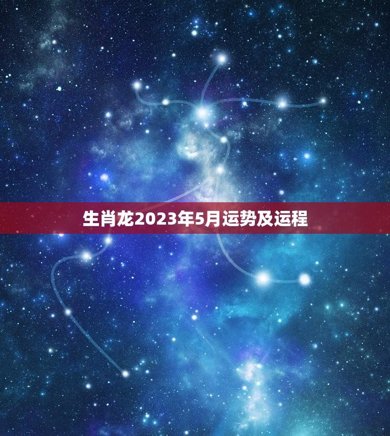 生肖龙2023年5月运势及运程(好运连连财源滚滚)