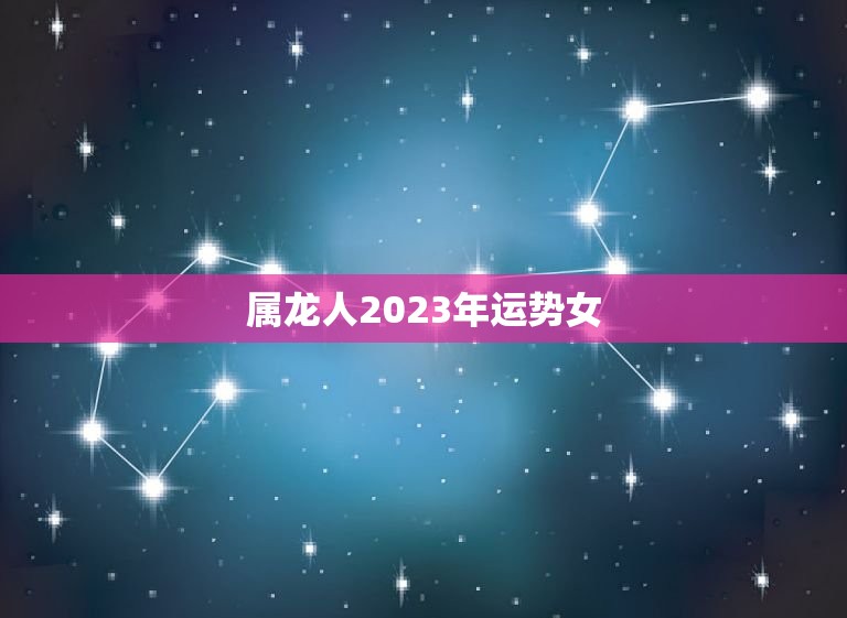 属龙人2023年运势女(好运连连财源滚滚)