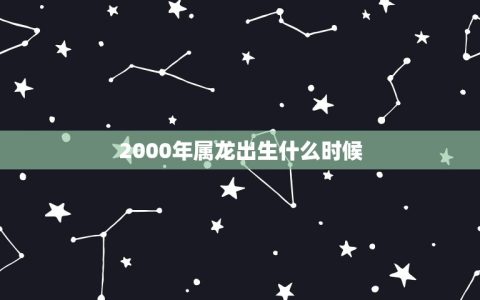 2000年属龙出生什么时候(如何选择出生时间)