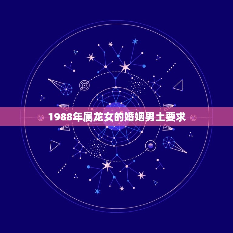 1988年属龙女的婚姻男土要求(如何找到与自己匹配的土属性男)
