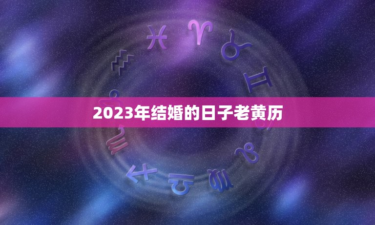 2023年结婚的日子老黄历(介绍2023年结婚日幸福婚礼从选日开始)