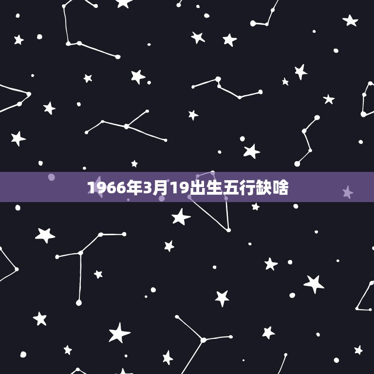 1966年3月19出生五行缺啥(探寻五行缺失解读命运玄机)
