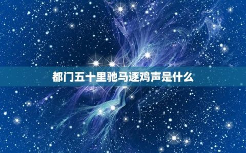 都门五十里驰马逐鸡声是什么(解读古诗中的典故)