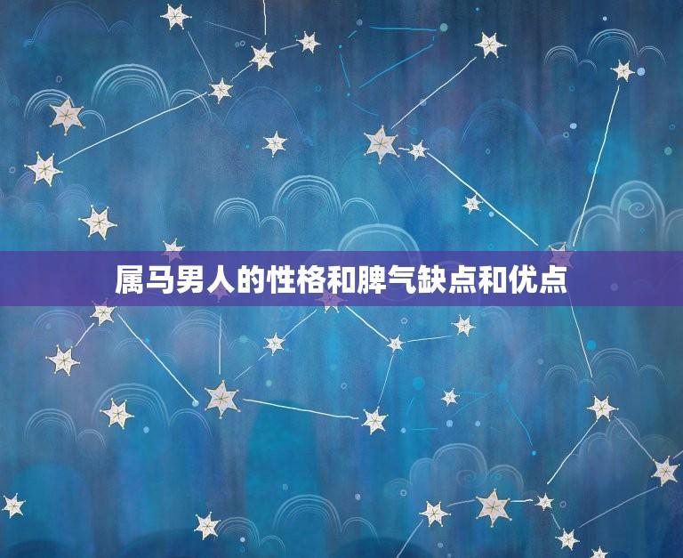 属马男人的性格和脾气缺点和优点(介绍性格张扬脾气火爆但乐观向上)