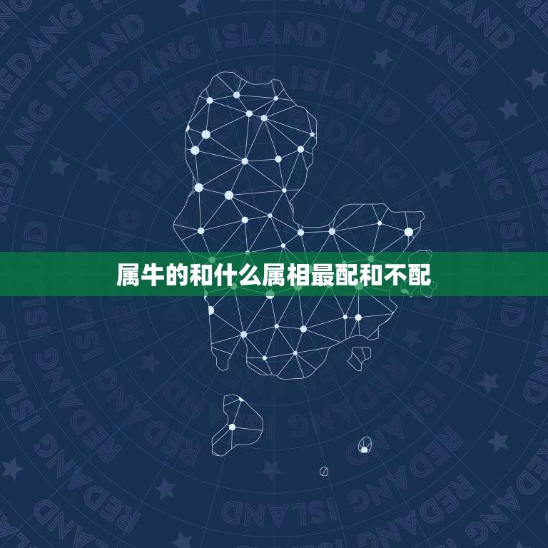 属牛的和什么属相最配？吃瓜入口网友科普大全