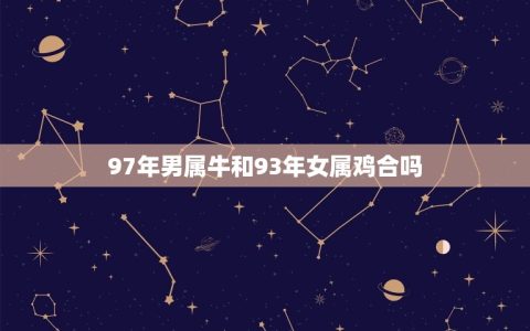 97年男属牛和93年女属鸡合吗(星座配对分析)