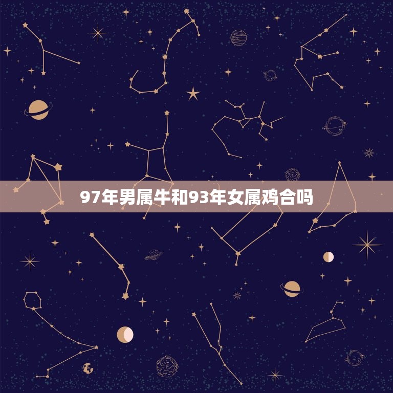 97年男属牛和93年女属鸡合吗(星座配对分析)