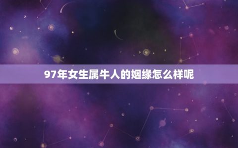 97年女生属牛人的姻缘怎么样呢(介绍爱情、婚姻、事业、财运)