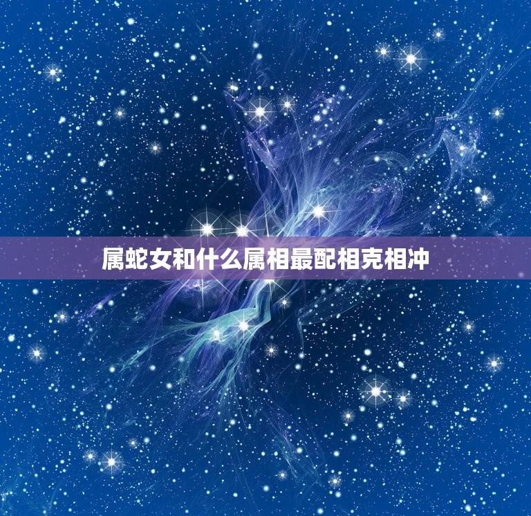 属蛇女和什么属相最配相克相冲(如何避免婚姻危机)