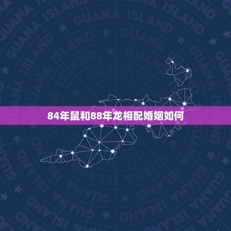 84年鼠和88年龙相配婚姻如何(幸福的方法)