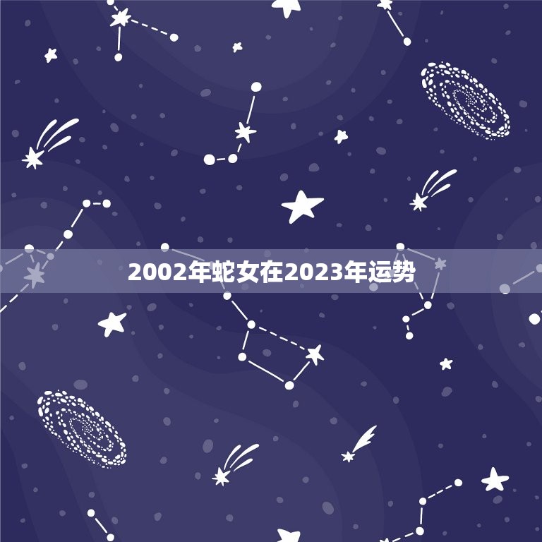 2002年蛇女在2023年运势(未来三年蛇女将迎来怎样的命运)