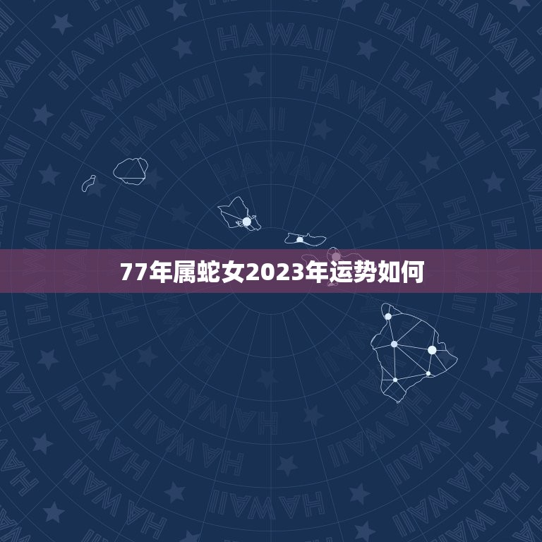 77年属蛇女2023年运势如何(未来三年财运旺盛事业有成)