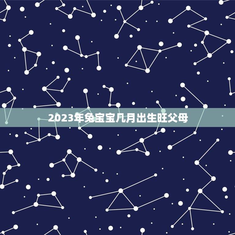 2023年兔宝宝几月出生旺父母(如何抓住黄金机会)