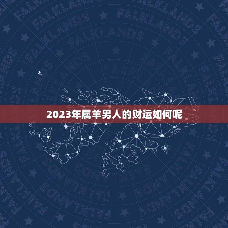 2023年属羊男人的财运如何呢(介绍财富运势大好)