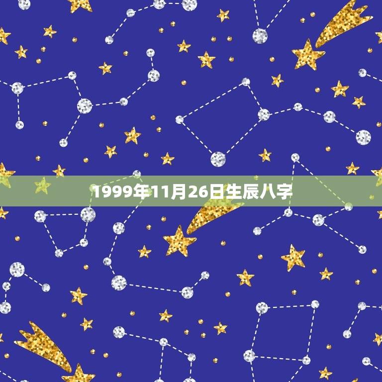 1999年11月26日生辰八字(介绍命运注定的人生轨迹)