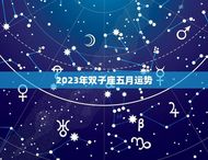 2023年双子座五月运势(喜忧参半的命运之月)