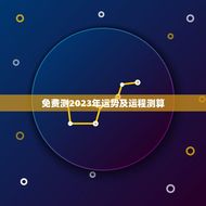 免费测2023年运势及运程测算(介绍未来掌握命运)