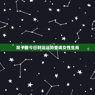 双子座今日财运运势查询女性生肖(解密财富之星是否照耀你)