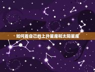 如何看自己的上升星座和太阳星座(掌握你的星座盘)