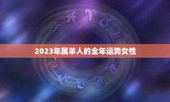 2023年属羊人的全年运势女性(幸福财运亨通)