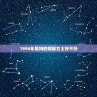 1994年属狗的婚配女士好不好(如何选择婚姻对象)