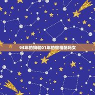 94年的狗和01年的蛇相配吗女(星座学派解读爱情奥秘)