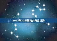 2023年70年属狗女每月运势(月月顺遂财运亨通)