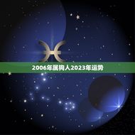 2006年属狗人2023年运势(狗年大展宏图财运亨通)