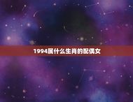 1994属什么生肖的配偶女(如何选择最合适的伴侣)