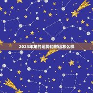 2023年龙的运势和财运怎么样(飞黄腾达还是波澜起伏)