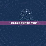 1980年属猴财运在哪个方向好(如何把握财富机会)