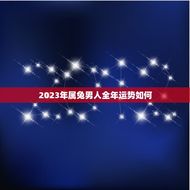 2023年属兔男人全年运势如何(幸运之星高照财运亨通)