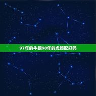 97年的牛跟98年的虎婚配好吗(讨论星座学说是否能解释这种组合的性格区别)