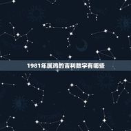 1981年属鸡的吉利数字有哪些(探秘幸运数字助你事业顺风顺水)
