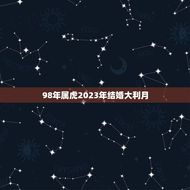 98年属虎2023年结婚大利月(如何抓住这个黄金时期)