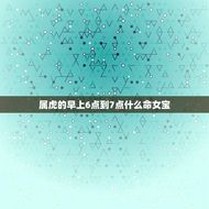 属虎的早上6点到7点什么命女宝(如何把握黄金时间迎接好运)
